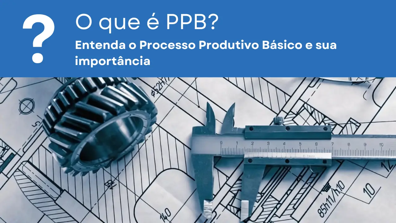 Essa imagem apresenta o texto: 'O que é PPB? Entenda o Processo Produtivo Básico e sua importância' e mostra um desenho de um projeto mecânico impresso, com um paquímetro sobre ele, um par de óculos e duas engrenagens de metal.